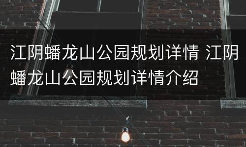 江阴蟠龙山公园规划详情 江阴蟠龙山公园规划详情介绍