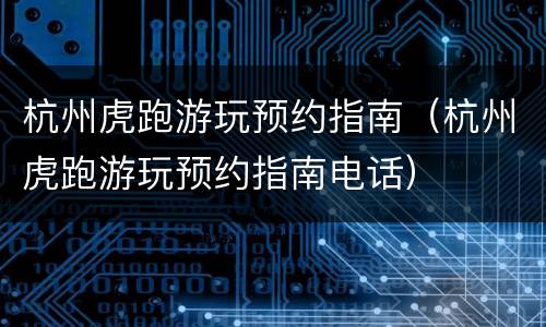 杭州虎跑游玩预约指南（杭州虎跑游玩预约指南电话）