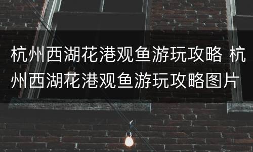 杭州西湖花港观鱼游玩攻略 杭州西湖花港观鱼游玩攻略图片