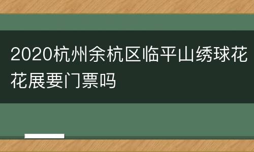 2020杭州余杭区临平山绣球花花展要门票吗