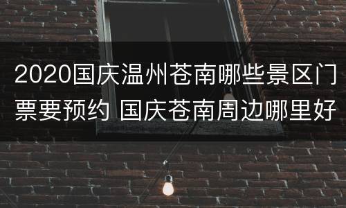 2020国庆温州苍南哪些景区门票要预约 国庆苍南周边哪里好玩