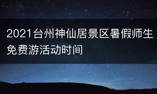2021台州神仙居景区暑假师生免费游活动时间