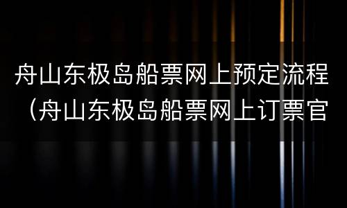舟山东极岛船票网上预定流程（舟山东极岛船票网上订票官网）