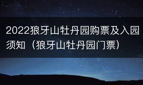 2022狼牙山牡丹园购票及入园须知（狼牙山牡丹园门票）