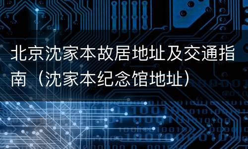 北京沈家本故居地址及交通指南（沈家本纪念馆地址）
