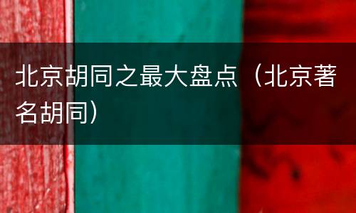 北京胡同之最大盘点（北京著名胡同）