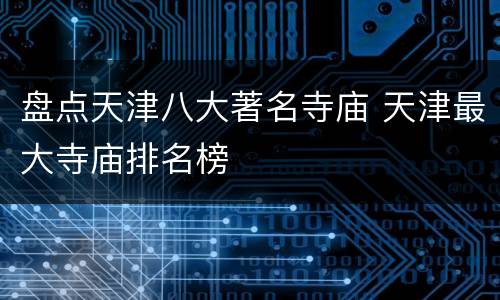 盘点天津八大著名寺庙 天津最大寺庙排名榜