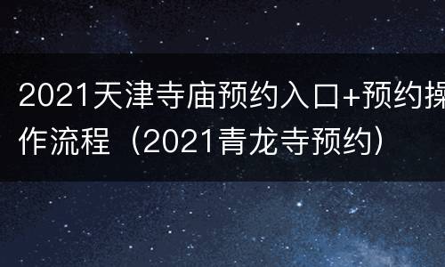2021天津寺庙预约入口+预约操作流程（2021青龙寺预约）