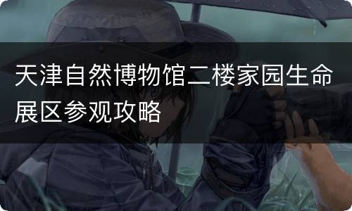 天津自然博物馆二楼家园生命展区参观攻略