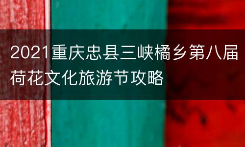 2021重庆忠县三峡橘乡第八届荷花文化旅游节攻略