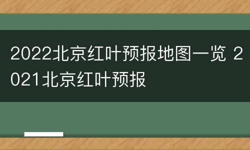 2022北京红叶预报地图一览 2021北京红叶预报