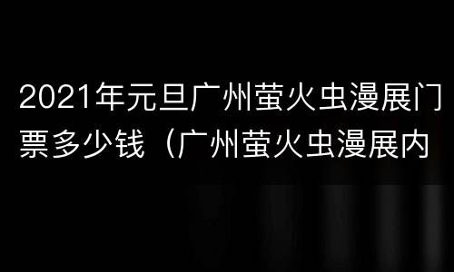 2021年元旦广州萤火虫漫展门票多少钱（广州萤火虫漫展内场票多少钱）