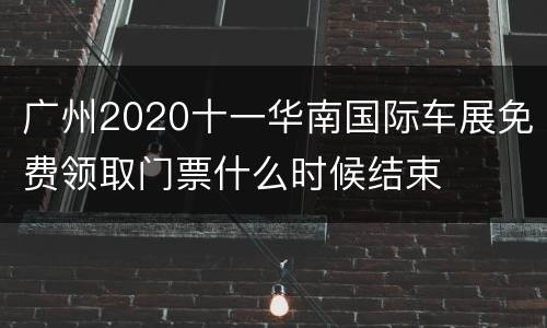 广州2020十一华南国际车展免费领取门票什么时候结束