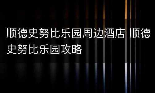 顺德史努比乐园周边酒店 顺德史努比乐园攻略
