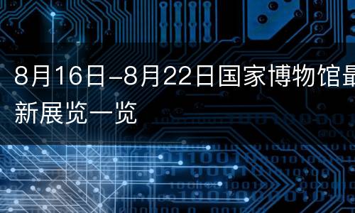 8月16日-8月22日国家博物馆最新展览一览