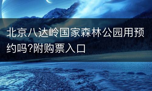 北京八达岭国家森林公园用预约吗?附购票入口