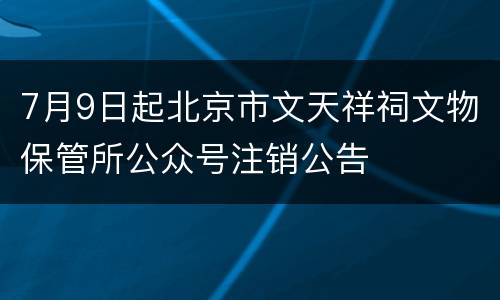 7月9日起北京市文天祥祠文物保管所公众号注销公告