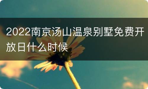 2022南京汤山温泉别墅免费开放日什么时候