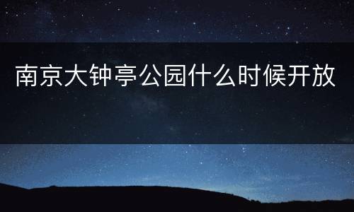 南京大钟亭公园什么时候开放