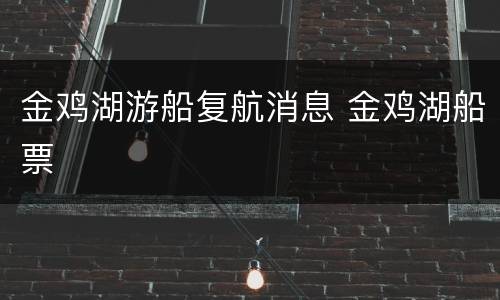 金鸡湖游船复航消息 金鸡湖船票