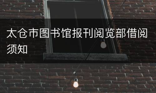 太仓市图书馆报刊阅览部借阅须知