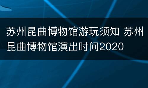 苏州昆曲博物馆游玩须知 苏州昆曲博物馆演出时间2020