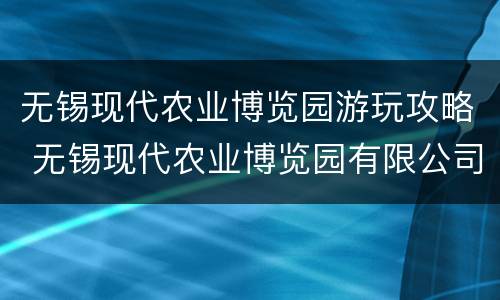 无锡现代农业博览园游玩攻略 无锡现代农业博览园有限公司