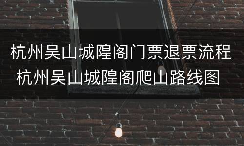 杭州吴山城隍阁门票退票流程 杭州吴山城隍阁爬山路线图