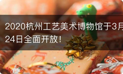2020杭州工艺美术博物馆于3月24日全面开放！