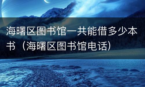 海曙区图书馆一共能借多少本书（海曙区图书馆电话）