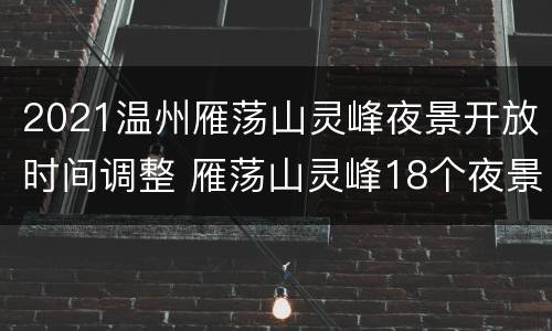 2021温州雁荡山灵峰夜景开放时间调整 雁荡山灵峰18个夜景导游介绍