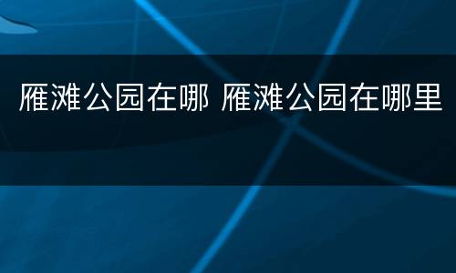 雁滩公园在哪 雁滩公园在哪里