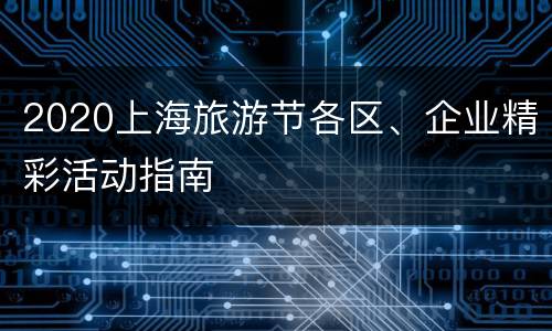2020上海旅游节各区、企业精彩活动指南