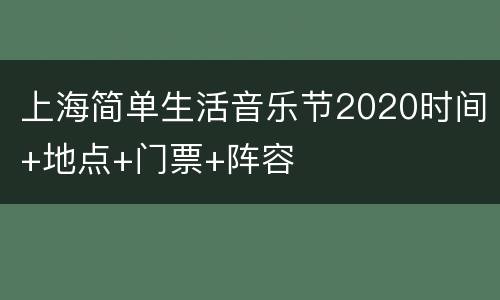 上海简单生活音乐节2020时间+地点+门票+阵容