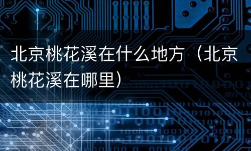 北京桃花溪在什么地方（北京桃花溪在哪里）