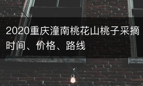 2020重庆潼南桃花山桃子采摘时间、价格、路线