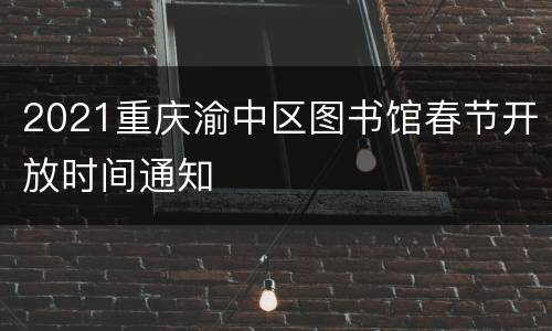 2021重庆渝中区图书馆春节开放时间通知