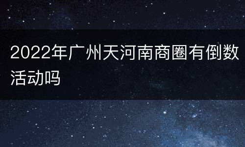 2022年广州天河南商圈有倒数活动吗