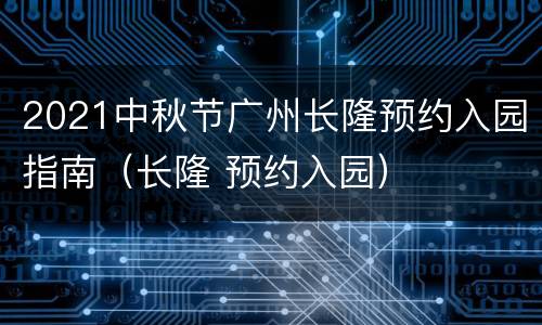 2021中秋节广州长隆预约入园指南（长隆 预约入园）