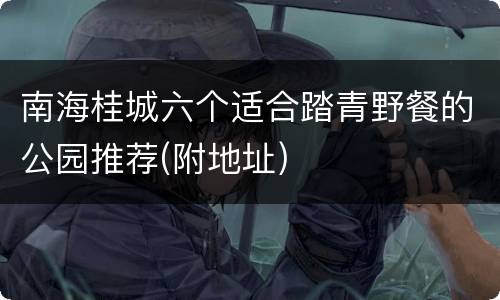 南海桂城六个适合踏青野餐的公园推荐(附地址)