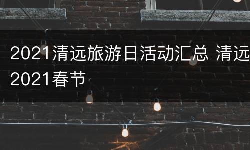 2021清远旅游日活动汇总 清远2021春节