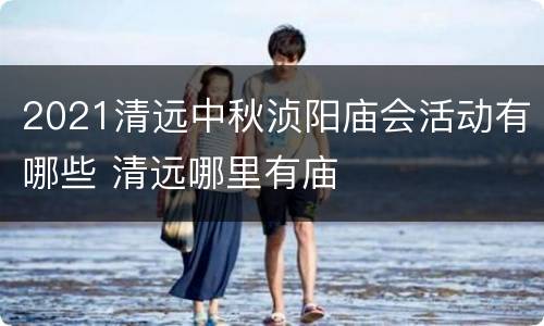2021清远中秋浈阳庙会活动有哪些 清远哪里有庙
