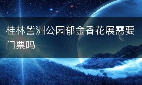 桂林訾洲公园郁金香花展需要门票吗