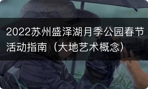 2022苏州盛泽湖月季公园春节活动指南（大地艺术概念）