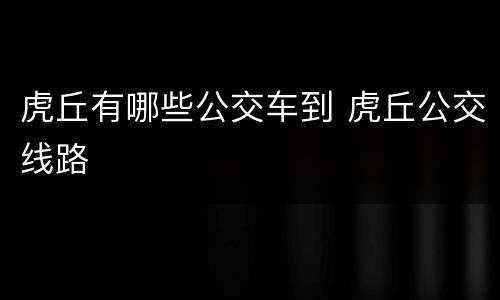 虎丘有哪些公交车到 虎丘公交线路