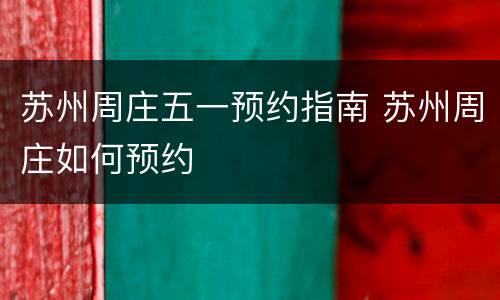 苏州周庄五一预约指南 苏州周庄如何预约