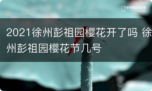 2021徐州彭祖园樱花开了吗 徐州彭祖园樱花节几号