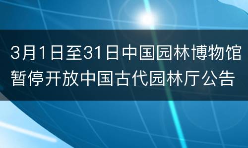 3月1日至31日中国园林博物馆暂停开放中国古代园林厅公告