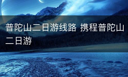 普陀山二日游线路 携程普陀山二日游