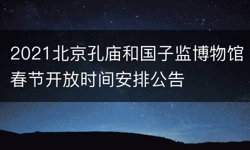 2021北京孔庙和国子监博物馆春节开放时间安排公告